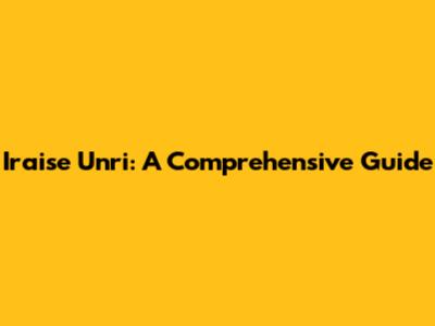 Iraise Unri: A Comprehensive Guide