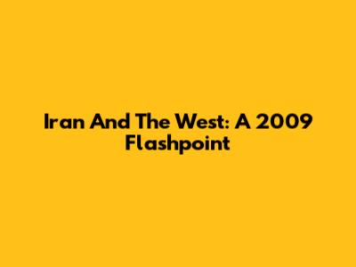Iran And The West: A 2009 Flashpoint