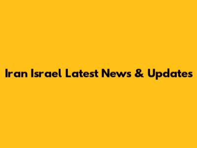 Iran Israel Latest News & Updates