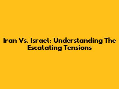 Iran Vs. Israel: Understanding The Escalating Tensions