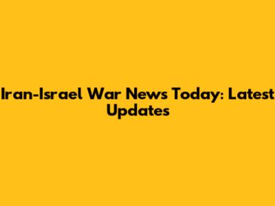 Iran-Israel War News Today: Latest Updates