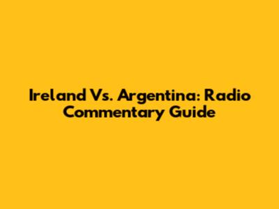 Ireland Vs. Argentina: Radio Commentary Guide