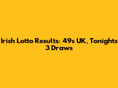 Irish Lotto Results: 49s UK, Tonight's 3 Draws