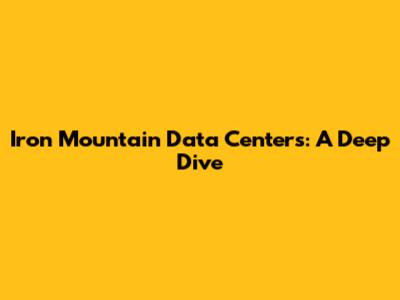 Iron Mountain Data Centers: A Deep Dive