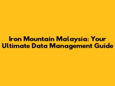 Iron Mountain Malaysia: Your Ultimate Data Management Guide
