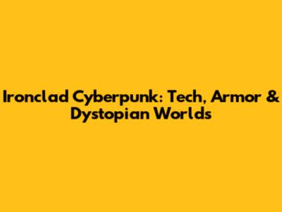 Ironclad Cyberpunk: Tech, Armor & Dystopian Worlds