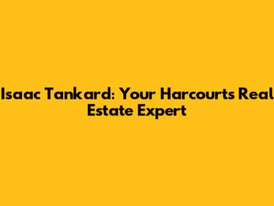 Isaac Tankard: Your Harcourts Real Estate Expert