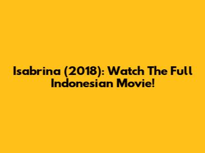 Isabrina (2018): Watch The Full Indonesian Movie!