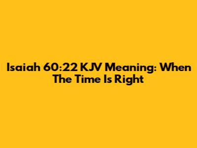 Isaiah 60:22 KJV Meaning: When The Time Is Right