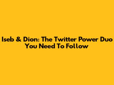 Iseb & Dion: The Twitter Power Duo You Need To Follow