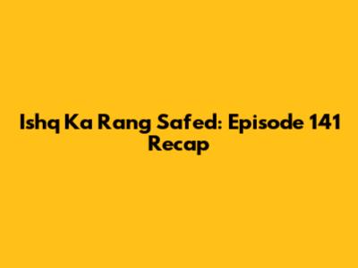Ishq Ka Rang Safed: Episode 141 Recap