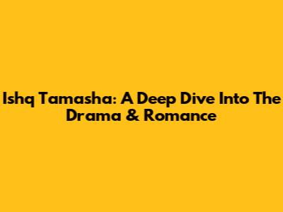 Ishq Tamasha: A Deep Dive Into The Drama & Romance