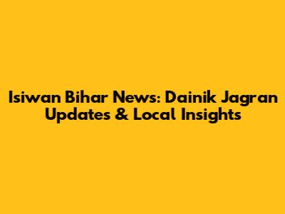 Isiwan Bihar News: Dainik Jagran Updates & Local Insights