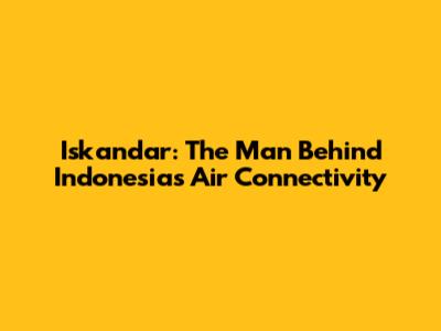 Iskandar: The Man Behind Indonesia's Air Connectivity