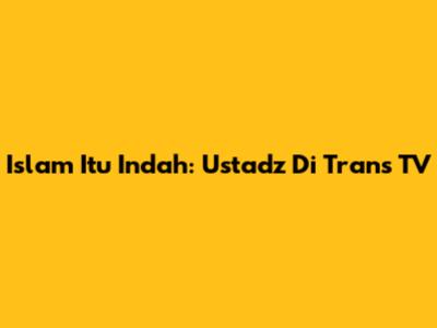 Islam Itu Indah: Ustadz Di Trans TV