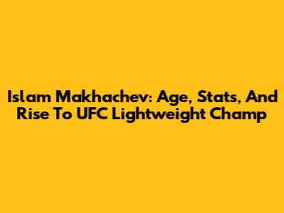 Islam Makhachev: Age, Stats, And Rise To UFC Lightweight Champ