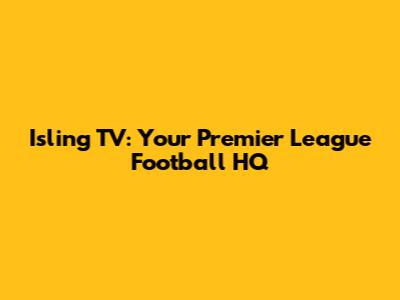 Isling TV: Your Premier League Football HQ