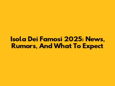 Isola Dei Famosi 2025: News, Rumors, And What To Expect