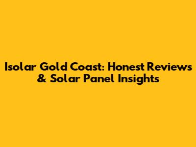Isolar Gold Coast: Honest Reviews & Solar Panel Insights