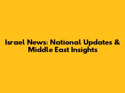 Israel News: National Updates & Middle East Insights