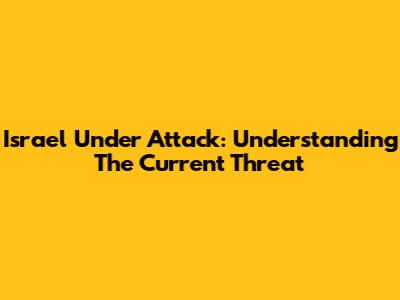 Israel Under Attack: Understanding The Current Threat