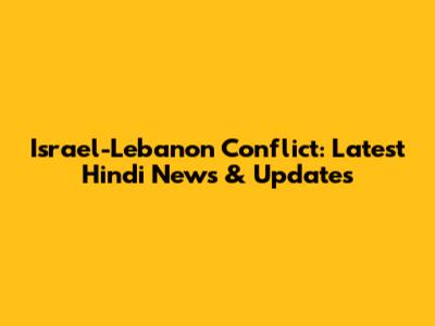 Israel-Lebanon Conflict: Latest Hindi News & Updates
