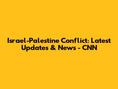 Israel-Palestine Conflict: Latest Updates & News - CNN