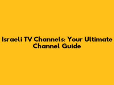 Israeli TV Channels: Your Ultimate Channel Guide