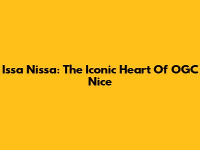 Issa Nissa: The Iconic Heart Of OGC Nice