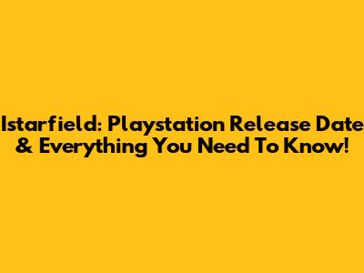 Istarfield: Playstation Release Date & Everything You Need To Know!