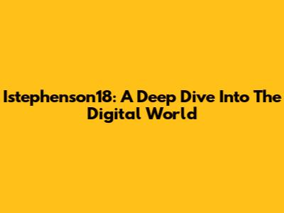 Istephenson18: A Deep Dive Into The Digital World