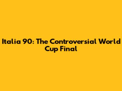 Italia 90: The Controversial World Cup Final