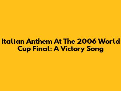 Italian Anthem At The 2006 World Cup Final: A Victory Song