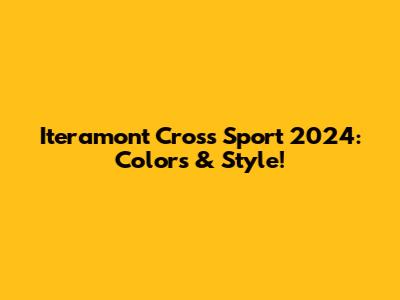 Iteramont Cross Sport 2024: Colors & Style!