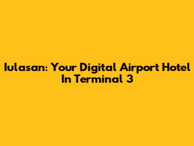 Iulasan: Your Digital Airport Hotel In Terminal 3