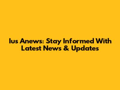 Ius Anews: Stay Informed With Latest News & Updates