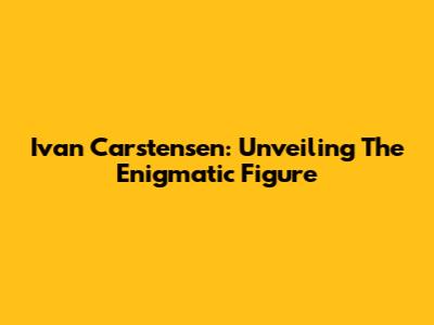 Ivan Carstensen: Unveiling The Enigmatic Figure