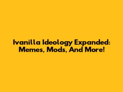 Ivanilla Ideology Expanded: Memes, Mods, And More!