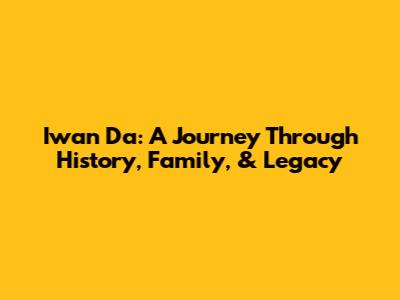 Iwan Da: A Journey Through History, Family, & Legacy