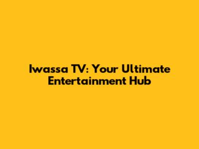 Iwassa TV: Your Ultimate Entertainment Hub