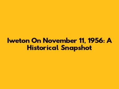 Iweton On November 11, 1956: A Historical Snapshot