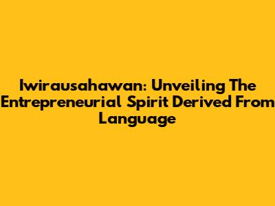 Iwirausahawan: Unveiling The Entrepreneurial Spirit Derived From Language