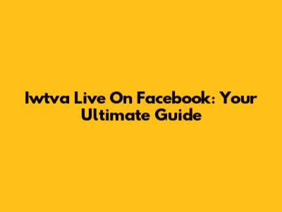 Iwtva Live On Facebook: Your Ultimate Guide
