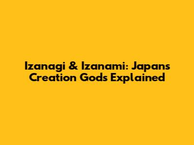 Izanagi & Izanami: Japan's Creation Gods Explained