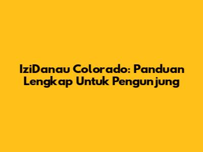 IziDanau Colorado: Panduan Lengkap Untuk Pengunjung