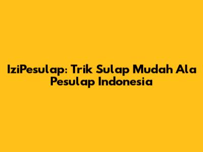IziPesulap: Trik Sulap Mudah Ala Pesulap Indonesia