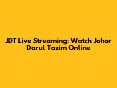 JDT Live Streaming: Watch Johor Darul Ta'zim Online