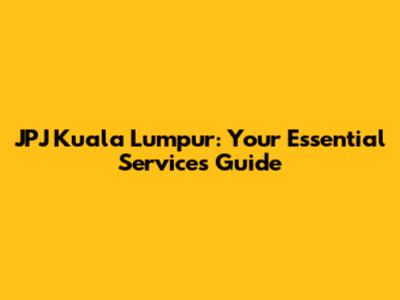 JPJ Kuala Lumpur: Your Essential Services Guide