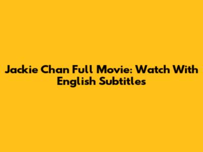 Jackie Chan Full Movie: Watch With English Subtitles