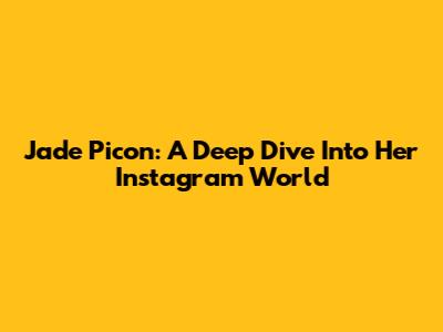 Jade Picon: A Deep Dive Into Her Instagram World